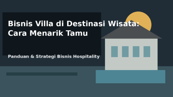 Bisnis Villa di Destinasi Wisata: Cara Menarik Tamu Sepanjang Tahun